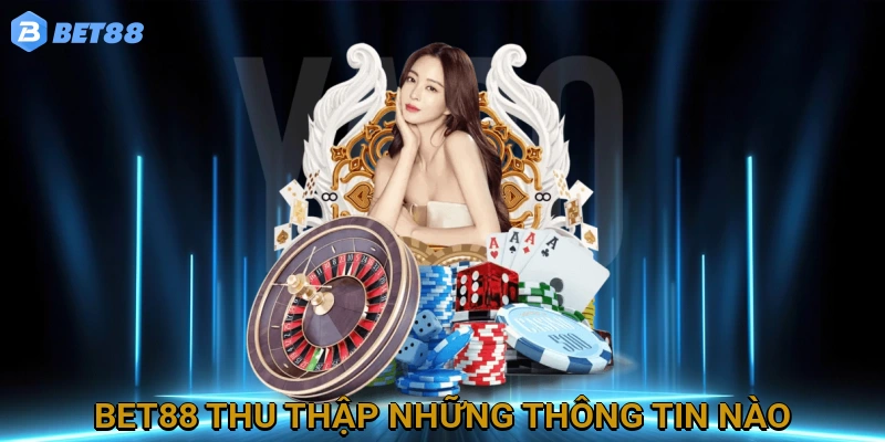 BET88 Thu Thập Những Thông Tin Người Dùng Nào?