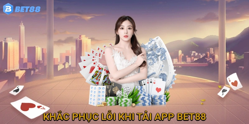 Khắc phục lỗi thường gặp khi Tải App BET88 và cách xử lý